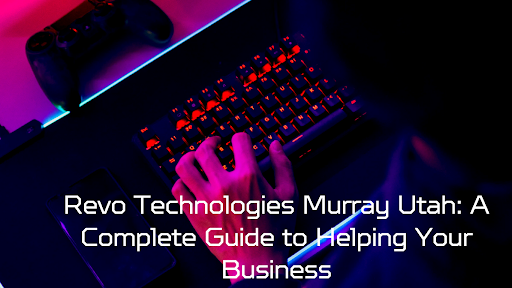 Revo Technologies Murray Utah: A Complete Guide to Helping Your Business